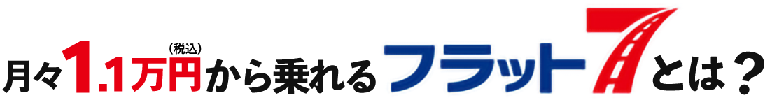 月々1.1万円から乗れるフラット7とは？